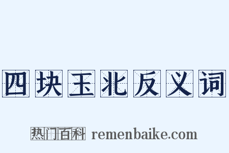 四块玉北反义词是什么意思的图片
